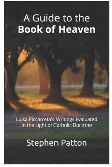 A Guide To The Book Of Heaven: Luisa Piccarreta's Writings Evaluated In The Light Of Catholic - Stephen Patton