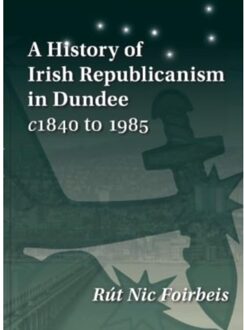 A History Of Irish Republicanism In Dundee C1840 To 1985 - Nic Foirbeis, Rut