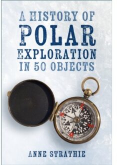 A History Of Polar Exploration In 50 Objects - Anne Strathie