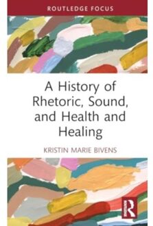 A History Of Rhetoric, Sound, And Health And Healing - Routledge Studies In Rhetoric And - Kristin Marie Bivens