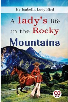 A Lady's Life In The Rocky Mountains - Isabella Lucy Bird