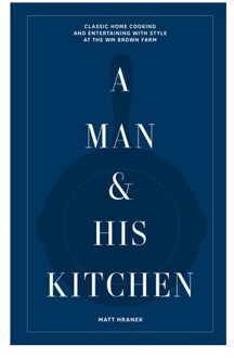 A Man & His Kitchen : Classic Home Cooking And Entertaining With Style At The Wm Brown Farm - Matt Hranek