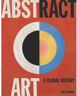 Abstract Art: A Global History - Pepe Karmel
