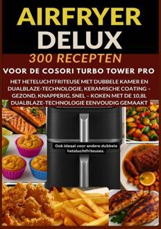 Airfryer Deluxe: 300 recepten voor de COSORI Turbo Tower Pro – het heteluchtfriteuse met dubbele kamer en DualBlaze-technologie, keramische coating