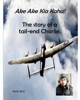 Ake Ake Kia Kaha! The Story Of A Tail-End Charlie - Henk Brul.