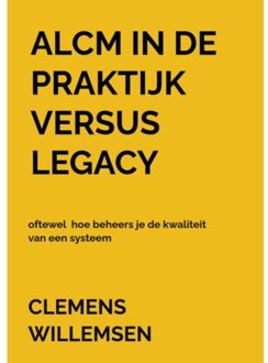 Alcm In De Praktijk Versus Legacy Oftewel Hoe Beheers Je De Kwaliteit Van Een Systeem - Clemens Willemsen