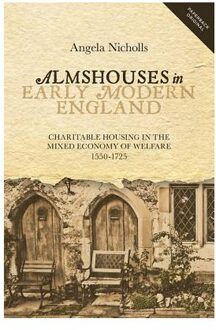 Almshouses in Early Modern England: Charitable Housing in the Mixed Economy of Welfare, 1550-1725
