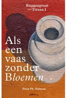 Als Een Vaas Zonder Bloemen - Ruggengraat Met Titaan - Peter Ph. Nelissen