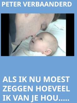 Als ik nu moest zeggen hoeveel ik van je hou.... - Boek Peter Verbaanderd (9491080067)