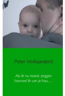 Als ik nu moest zeggen hoeveel ik van je hou.... - Boek Peter Verbaanderd (9491080067)