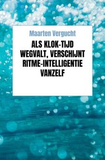 Als klok-tijd wegvalt, verschijnt ritme-intelligentie vanzelf -  Maarten Vergucht (ISBN: 9789465382289)