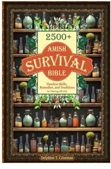 Amish Survival Bible: 2500+ Timeless Skills, Remedies, And Traditions For Thriving Off-Grid - Delphine T. Crissman