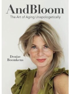 And Bloom The Art Of Aging Unapologetically - Denise Boomkens