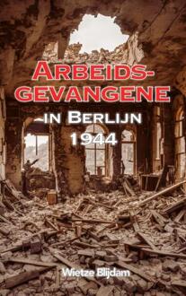 Arbeidsgevangene in Berlijn in 1944 -  Wietze Blijdam (ISBN: 9789465125572)