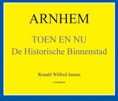 Arnhem Toen en Nu - Boek Ronald Wilfred Jansen (9490482234)