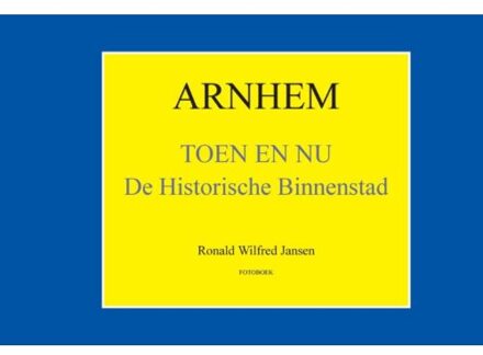 Arnhem Toen en Nu - Boek Ronald Wilfred Jansen (9490482234)