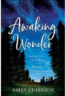 Awaking Wonder - Opening Your Child`s Heart To The Beauty Of Learning - Sally Clarkson