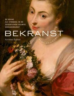 Bekranst - De krans als symbool in de zeventiende eeuwse schilderkunst -  Anneke Bakker (ISBN: 9789462625549)