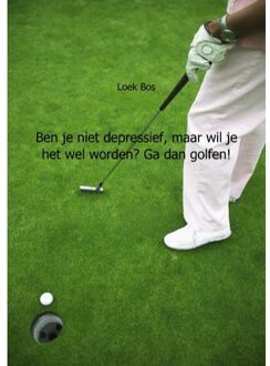 Ben je niet depressief, maar wil je het wel worden? Ga dan golfen! - Boek Loek Bos (9461930712)