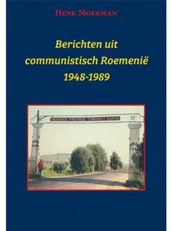 Berichten Uit Een Communistisch Roemenië 1948-1989 - Henk Moerman