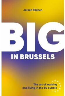 Big In Brussels: The Art Of Working And Living In The Eu Bubble - Jeroen Reijnen