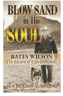 Blow Sand In His Soul: The Untold Story Of Bates Wilson, The Maverick Who Shaped Canyonlands And - Jen Jackson Quintano