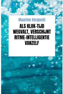 Brave New Books Als Klok-Tijd Wegvalt, Verschijnt Ritme-Intelligentie Vanzelf - Maarten Vergucht