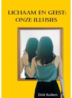 Brave New Books Lichaam En Geest: Onze Illusies - Dick Kuiken