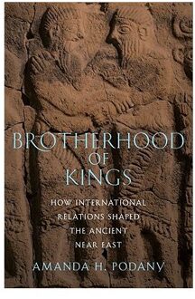 Brotherhood Of Kings : How International Relations Shaped The Ancient Near East