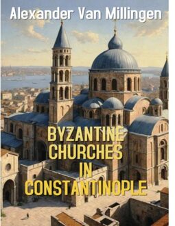 Byzantine Churches In Constantinople - Alexander Van Millingen