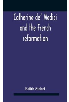 Catherine De' Medici And The French Reformation - Edith Sichel