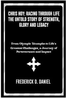 Chris Hoy: Racing Through Life - The Untold Story Of Strength, Glory And Legacy" From Olympic - Frederick D. Daniel