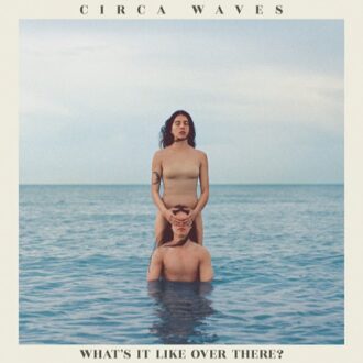 Circa Waves - What'S It Like Over There