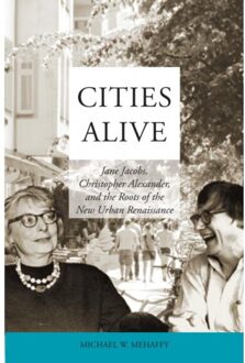 Cities Alive: Jane Jacobs, Christopher Alexander, and the Roots of the New Urban Renaissance - Michael W. Mehaffy - 000