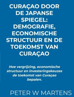 Curaçao door de Japanse Spiegel: Demografie, Economische Structuur en de Toekomst van Curaçao - Peter W Martens - ebook