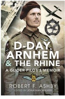 D-Day, Arnhem And The Rhine - Robert F Ashby