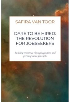 Dare To Be Hired: The Revolution For Jobseekers - Safira Van Toor