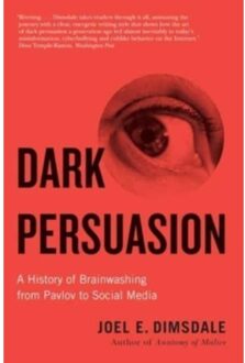 Dark Persuasion: A History Of Brainwashing From Pavlov To Social Media - Joel E. Dimsdale