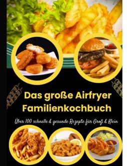 Das Große Airfryer Familienkochbuch - Schnelle & Gesunde Rezepte Für Groß & Klein - Lina Chol-Frei