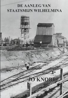 De Aanleg Van Staatsmijn Wilhelmina -  Jo Knobbe (ISBN: 9789403651002)