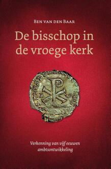 De Bisschop In De Vroege Kerk - Ben van den Baar