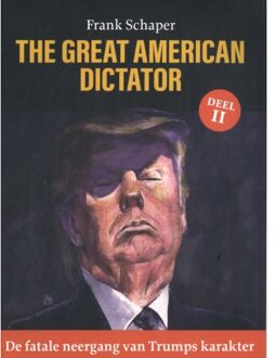 De Fatale Neergang Van Trumps Karakter - The Great American Dictator - Frank Schaper