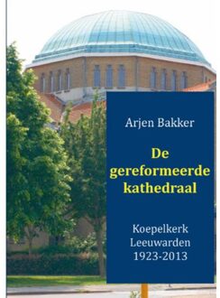 De gereformeerde kathedraal 1923-2012 - Boek Arjen Bakker (9461936443)