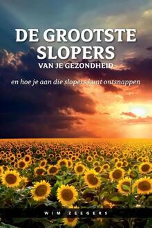 De Grootste Slopers Van Je Gezondheid En Hoe Je Aan Die Slopers Kunt Ontsnappen - Wim Zeegers