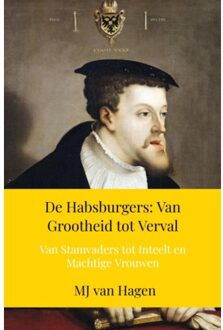 De Habsburgers: Van Grootheid Tot Verval - Mj Van Hagen
