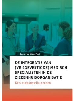 De Integratie Van (Vrijgevestigde) Medisch Specialisten In De Ziekenhuisorganisatie - Guus van Montfort
