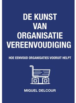De Kunst Van Organisatievereenvoudiging - Miguel Delcour