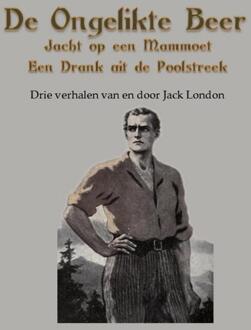 De ongelikte beer; Jacht op een mammoet; Een drank uit de Poolstreek - Boek Jack London (9491872826)