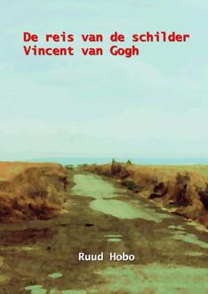 De Reis Van De Schilder Vincent Van Gogh - Ruud Hobo