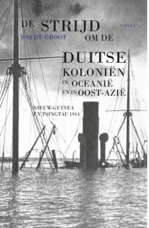 De Strijd Om De Duitse Koloniën In Oceanië En In Oost-Azië - Bas de Groot